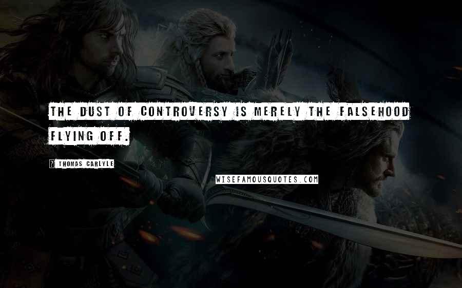 Thomas Carlyle Quotes: The dust of controversy is merely the falsehood flying off.