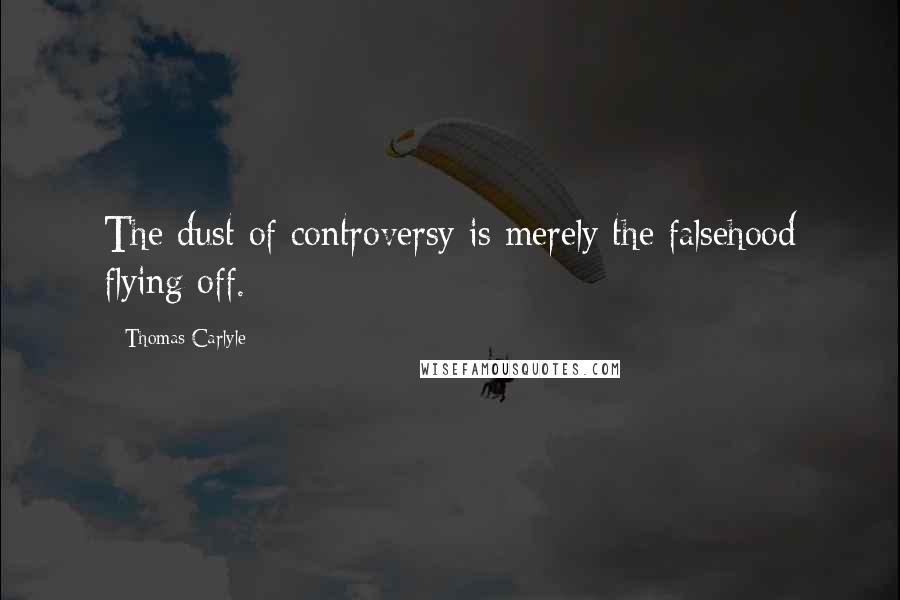 Thomas Carlyle Quotes: The dust of controversy is merely the falsehood flying off.