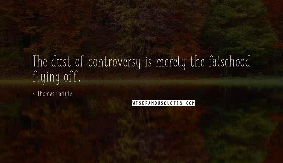 Thomas Carlyle Quotes: The dust of controversy is merely the falsehood flying off.