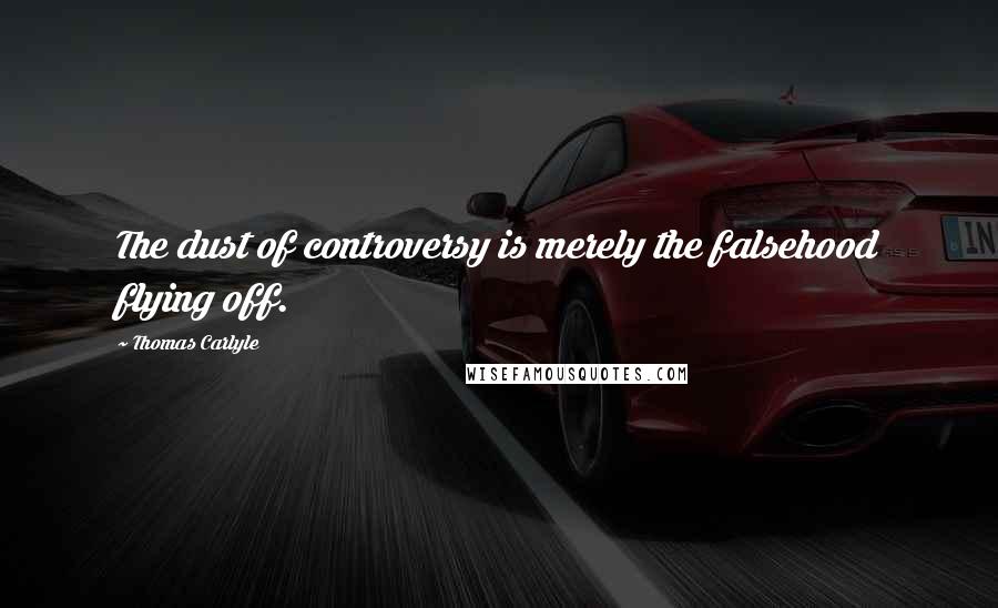 Thomas Carlyle Quotes: The dust of controversy is merely the falsehood flying off.