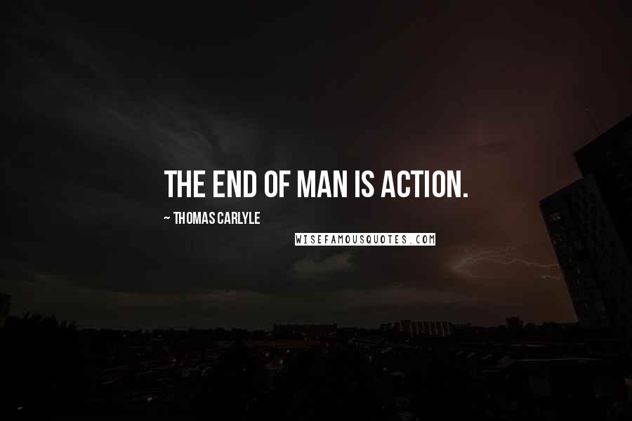 Thomas Carlyle Quotes: The end of man is action.