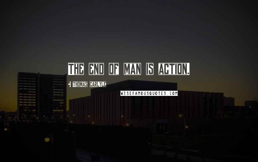 Thomas Carlyle Quotes: The end of man is action.