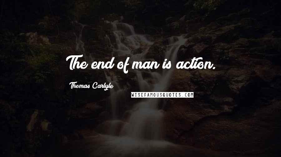 Thomas Carlyle Quotes: The end of man is action.