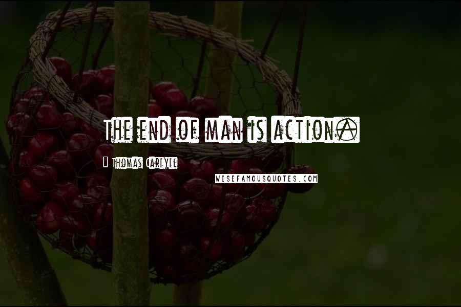 Thomas Carlyle Quotes: The end of man is action.