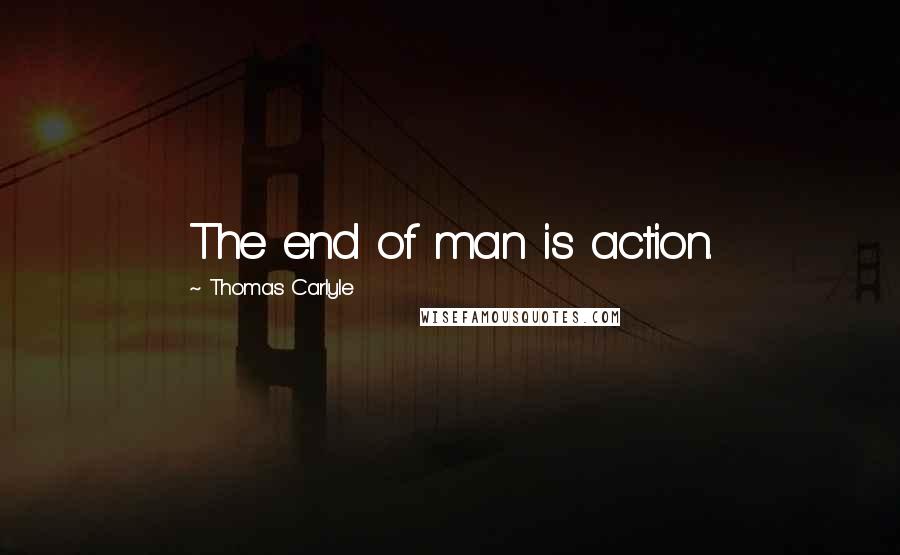 Thomas Carlyle Quotes: The end of man is action.