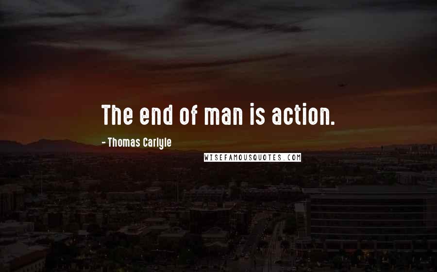 Thomas Carlyle Quotes: The end of man is action.