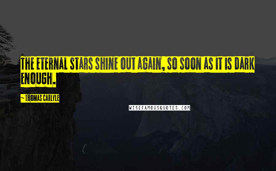 Thomas Carlyle Quotes: The eternal stars shine out again, so soon as it is dark enough.