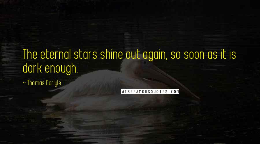 Thomas Carlyle Quotes: The eternal stars shine out again, so soon as it is dark enough.