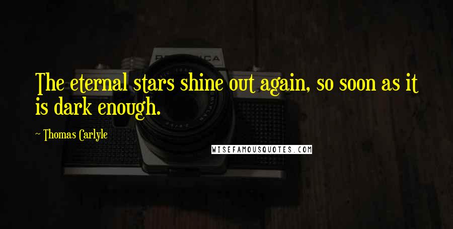 Thomas Carlyle Quotes: The eternal stars shine out again, so soon as it is dark enough.