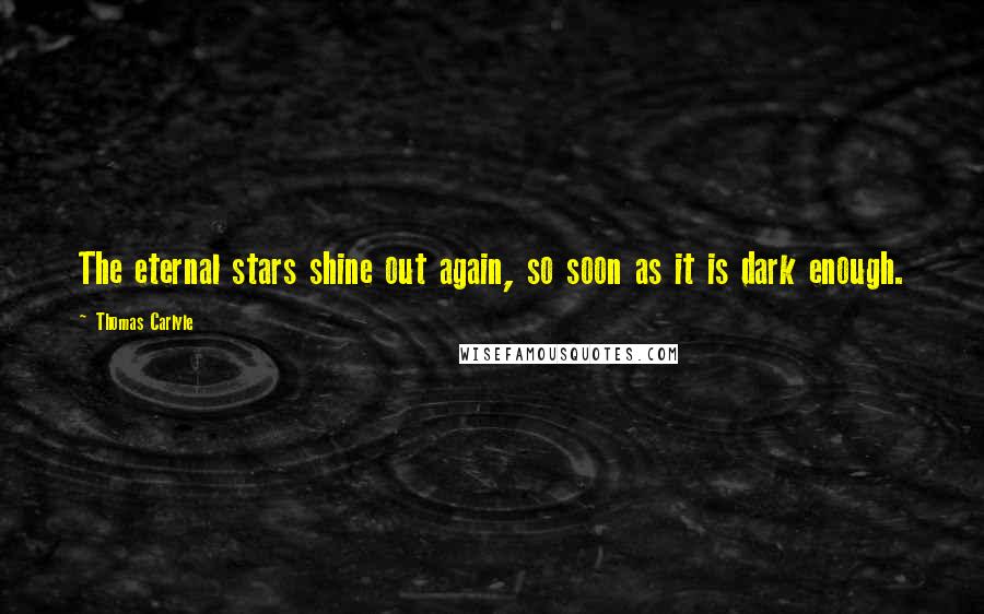 Thomas Carlyle Quotes: The eternal stars shine out again, so soon as it is dark enough.