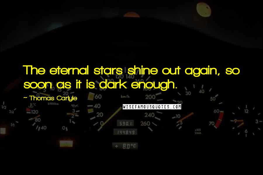 Thomas Carlyle Quotes: The eternal stars shine out again, so soon as it is dark enough.