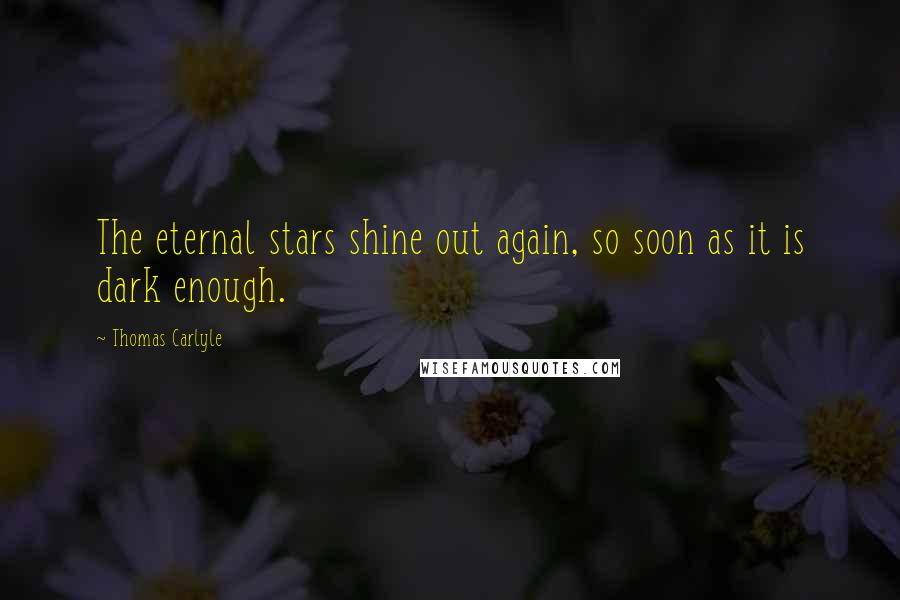 Thomas Carlyle Quotes: The eternal stars shine out again, so soon as it is dark enough.