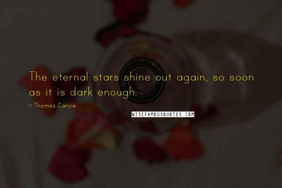 Thomas Carlyle Quotes: The eternal stars shine out again, so soon as it is dark enough.