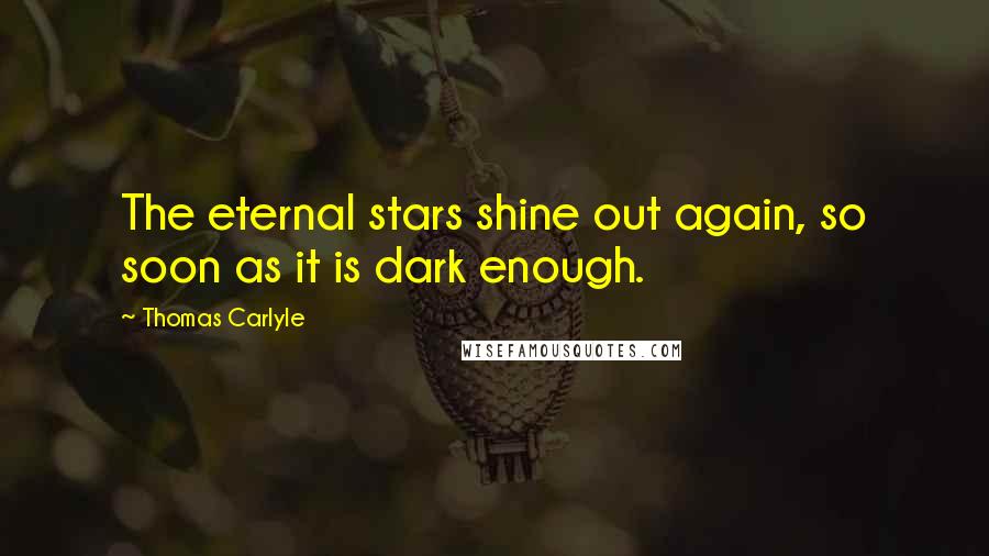 Thomas Carlyle Quotes: The eternal stars shine out again, so soon as it is dark enough.