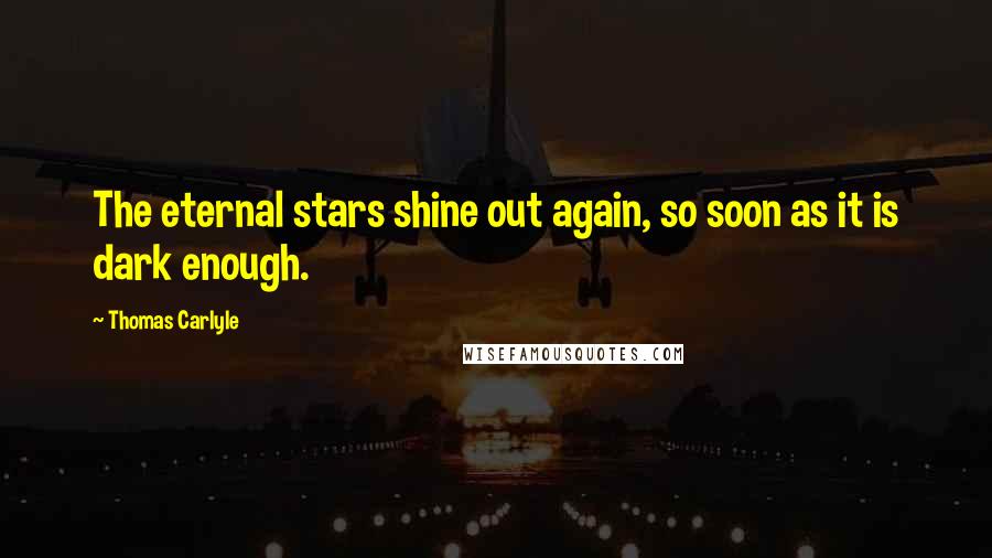 Thomas Carlyle Quotes: The eternal stars shine out again, so soon as it is dark enough.