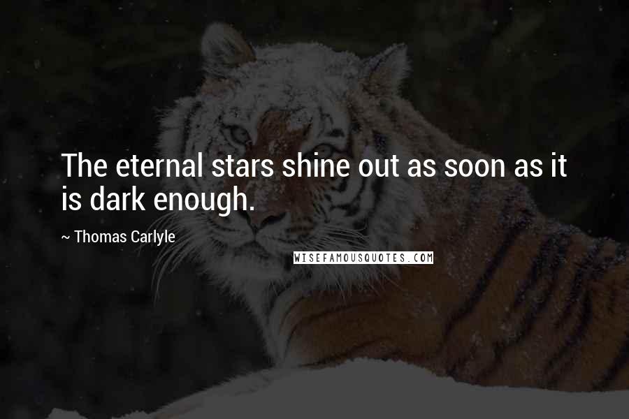 Thomas Carlyle Quotes: The eternal stars shine out as soon as it is dark enough.