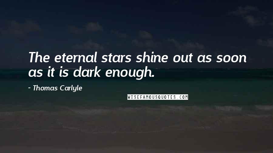 Thomas Carlyle Quotes: The eternal stars shine out as soon as it is dark enough.