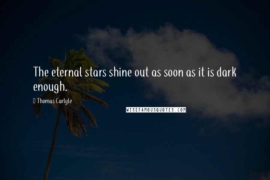 Thomas Carlyle Quotes: The eternal stars shine out as soon as it is dark enough.