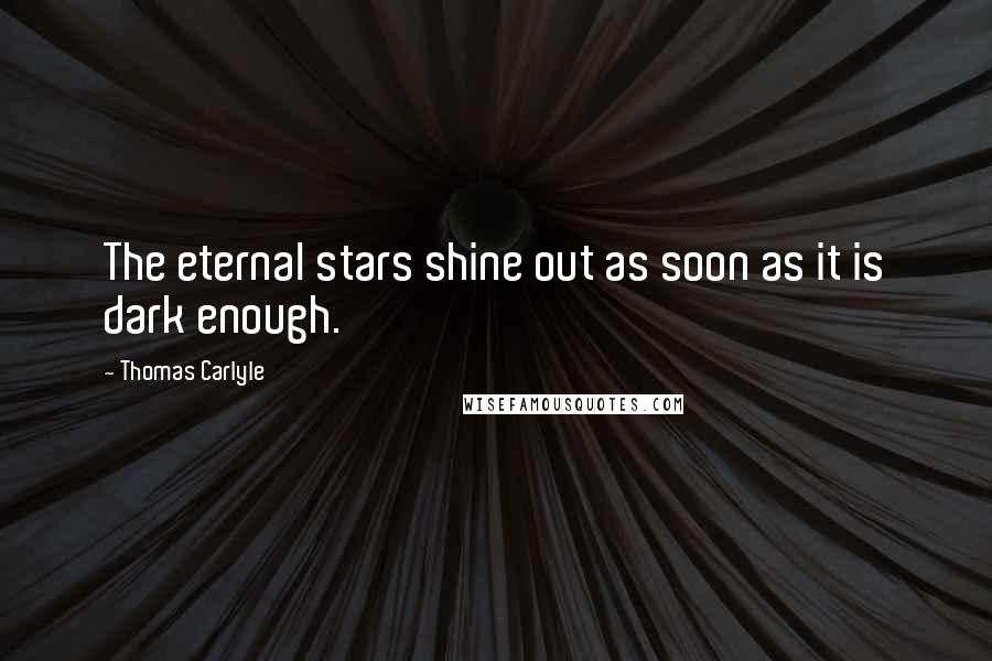 Thomas Carlyle Quotes: The eternal stars shine out as soon as it is dark enough.