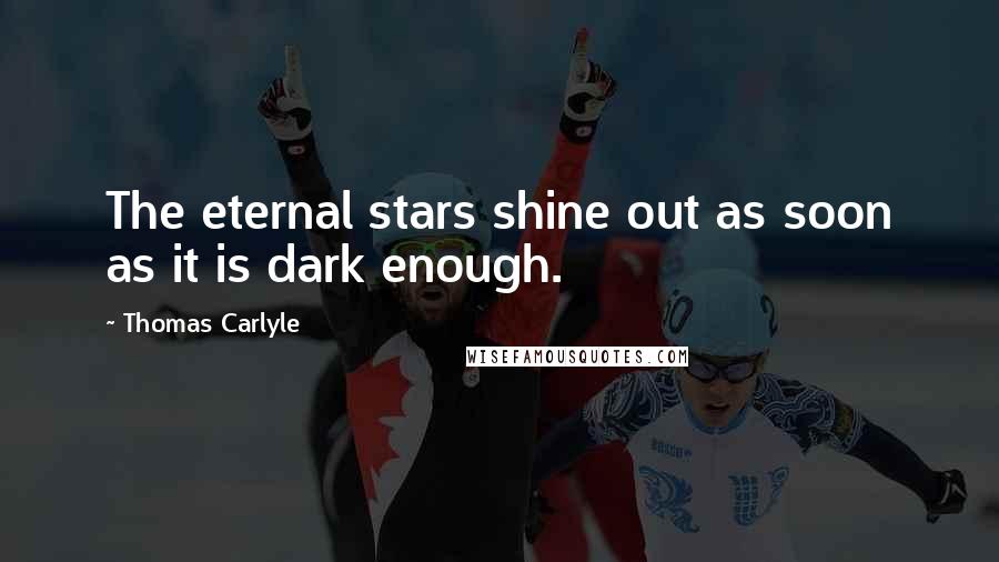 Thomas Carlyle Quotes: The eternal stars shine out as soon as it is dark enough.