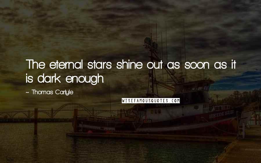 Thomas Carlyle Quotes: The eternal stars shine out as soon as it is dark enough.