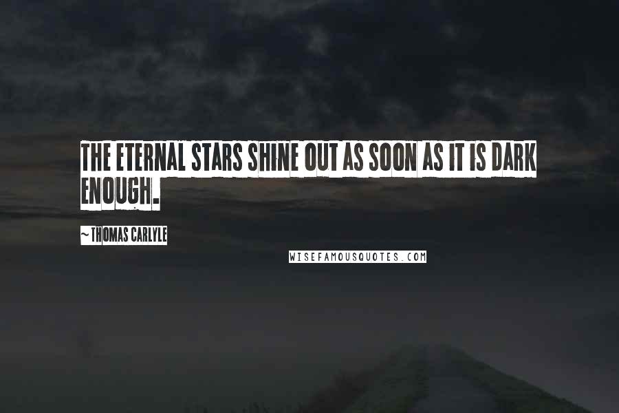 Thomas Carlyle Quotes: The eternal stars shine out as soon as it is dark enough.