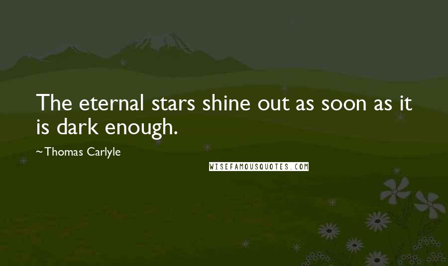 Thomas Carlyle Quotes: The eternal stars shine out as soon as it is dark enough.