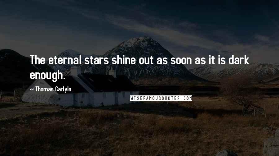 Thomas Carlyle Quotes: The eternal stars shine out as soon as it is dark enough.