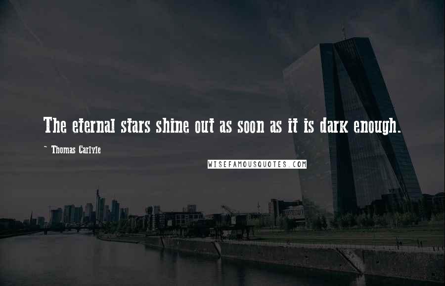 Thomas Carlyle Quotes: The eternal stars shine out as soon as it is dark enough.