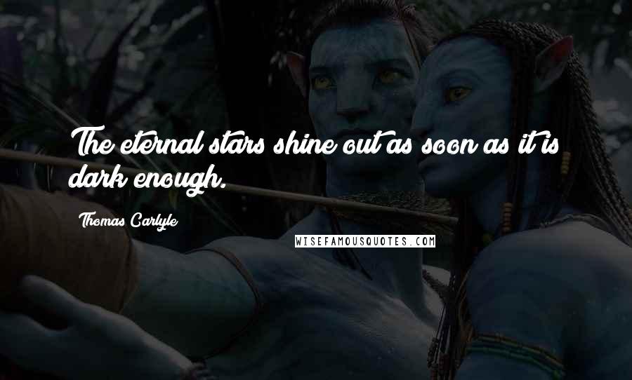 Thomas Carlyle Quotes: The eternal stars shine out as soon as it is dark enough.