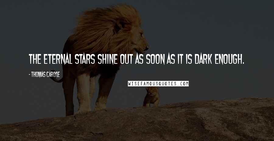 Thomas Carlyle Quotes: The eternal stars shine out as soon as it is dark enough.