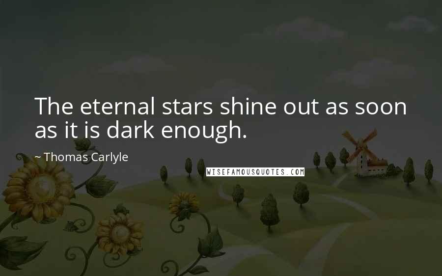 Thomas Carlyle Quotes: The eternal stars shine out as soon as it is dark enough.