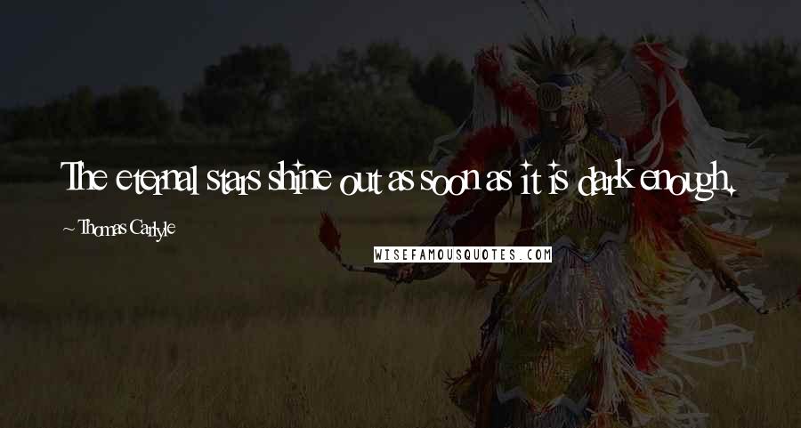 Thomas Carlyle Quotes: The eternal stars shine out as soon as it is dark enough.