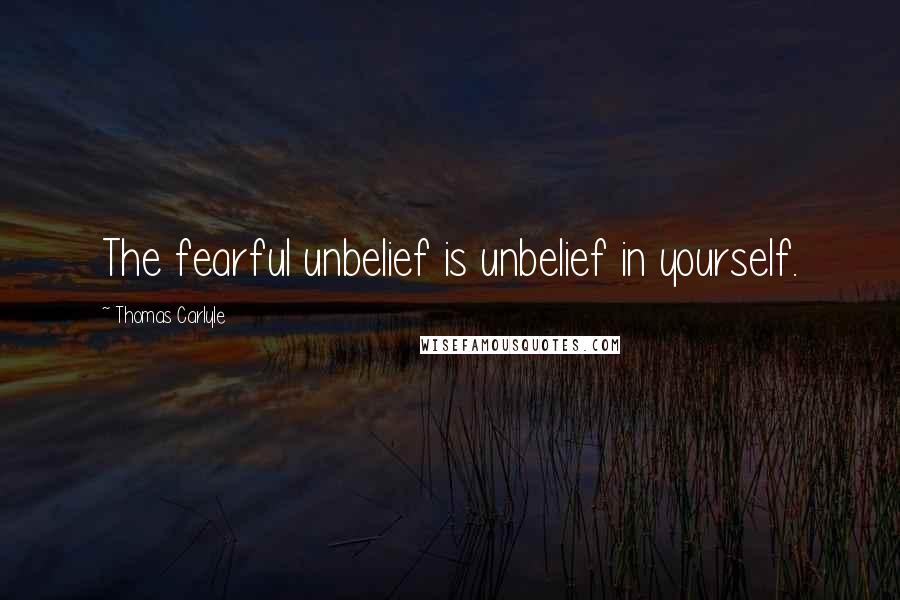 Thomas Carlyle Quotes: The fearful unbelief is unbelief in yourself.