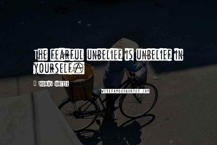 Thomas Carlyle Quotes: The fearful unbelief is unbelief in yourself.