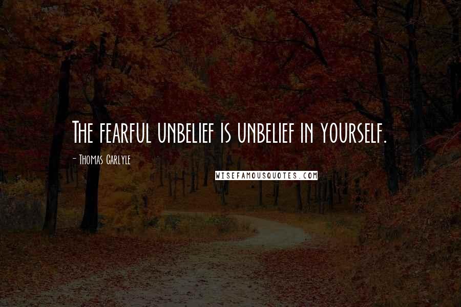 Thomas Carlyle Quotes: The fearful unbelief is unbelief in yourself.