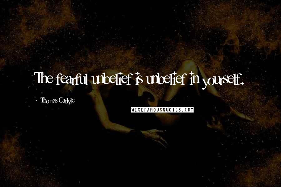 Thomas Carlyle Quotes: The fearful unbelief is unbelief in yourself.