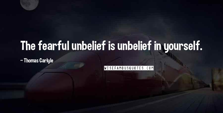 Thomas Carlyle Quotes: The fearful unbelief is unbelief in yourself.