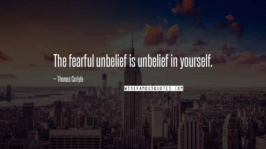 Thomas Carlyle Quotes: The fearful unbelief is unbelief in yourself.