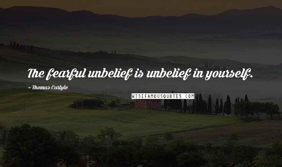 Thomas Carlyle Quotes: The fearful unbelief is unbelief in yourself.