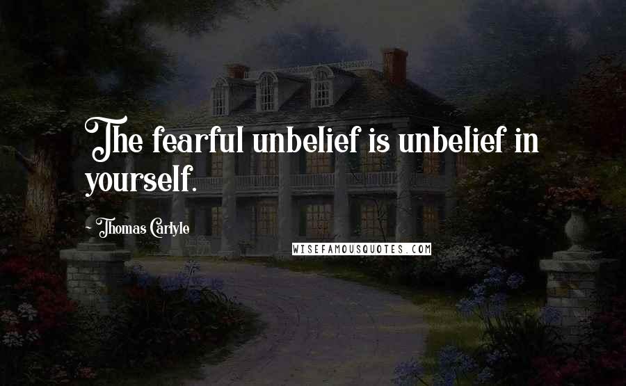 Thomas Carlyle Quotes: The fearful unbelief is unbelief in yourself.