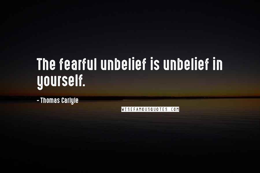 Thomas Carlyle Quotes: The fearful unbelief is unbelief in yourself.