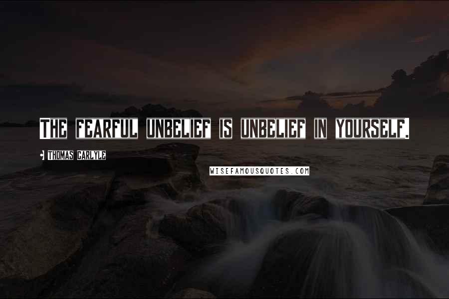 Thomas Carlyle Quotes: The fearful unbelief is unbelief in yourself.