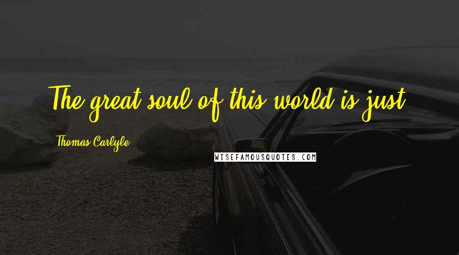 Thomas Carlyle Quotes: The great soul of this world is just.