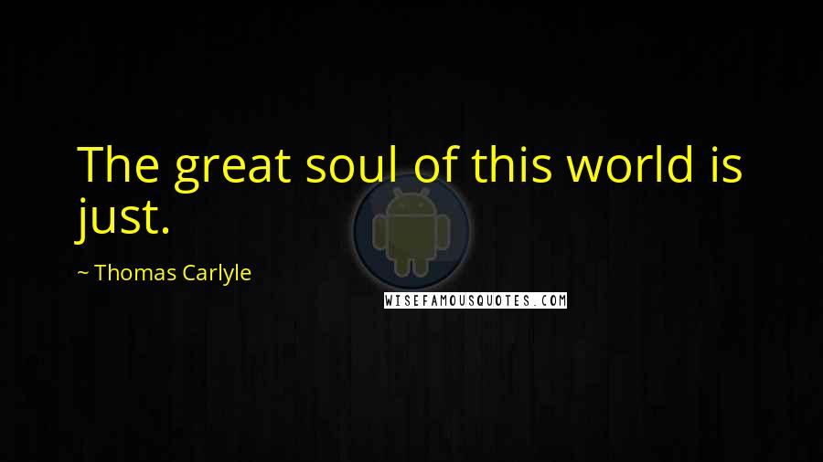 Thomas Carlyle Quotes: The great soul of this world is just.