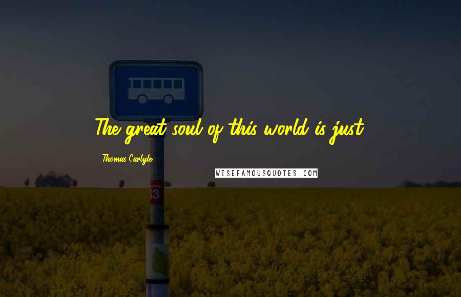 Thomas Carlyle Quotes: The great soul of this world is just.