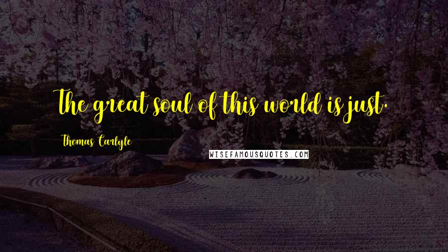 Thomas Carlyle Quotes: The great soul of this world is just.