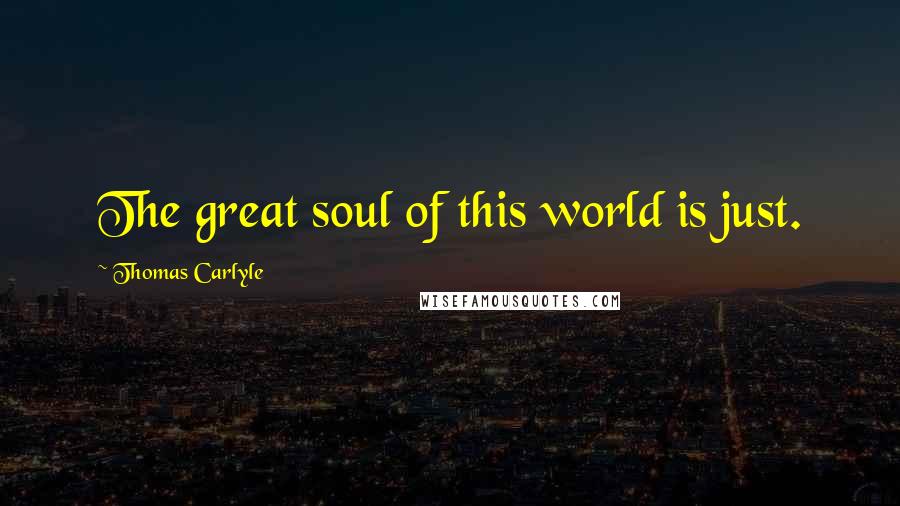 Thomas Carlyle Quotes: The great soul of this world is just.