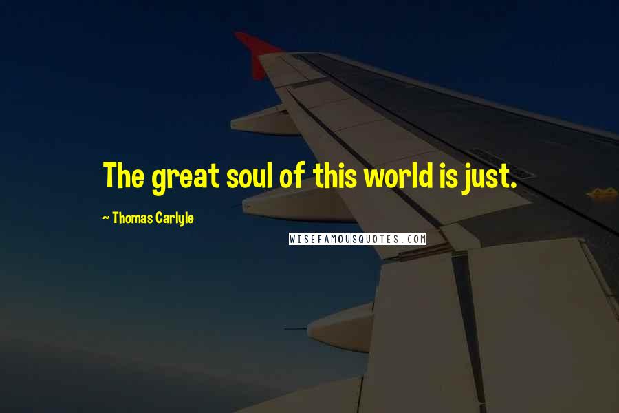 Thomas Carlyle Quotes: The great soul of this world is just.