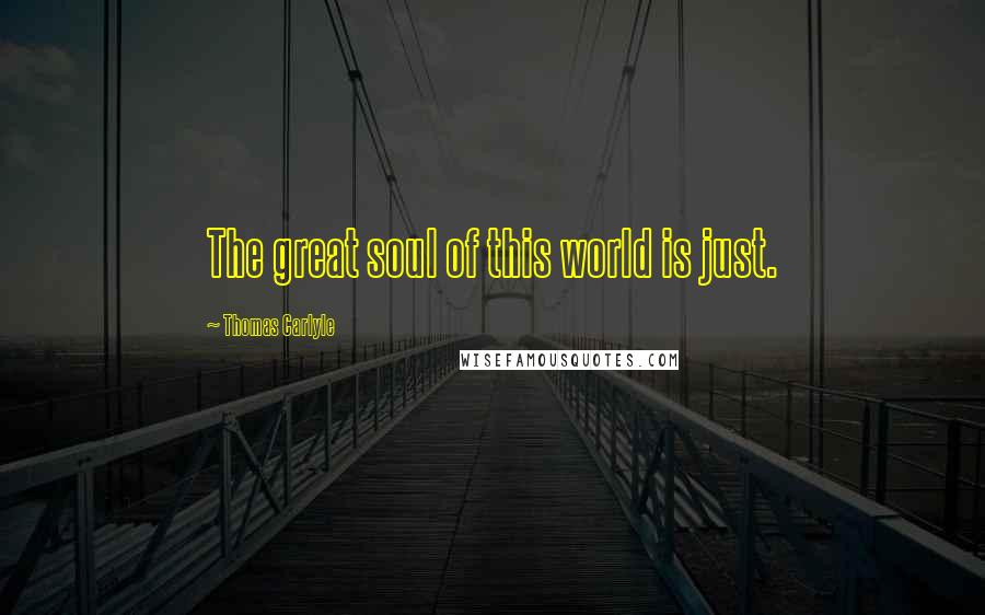 Thomas Carlyle Quotes: The great soul of this world is just.